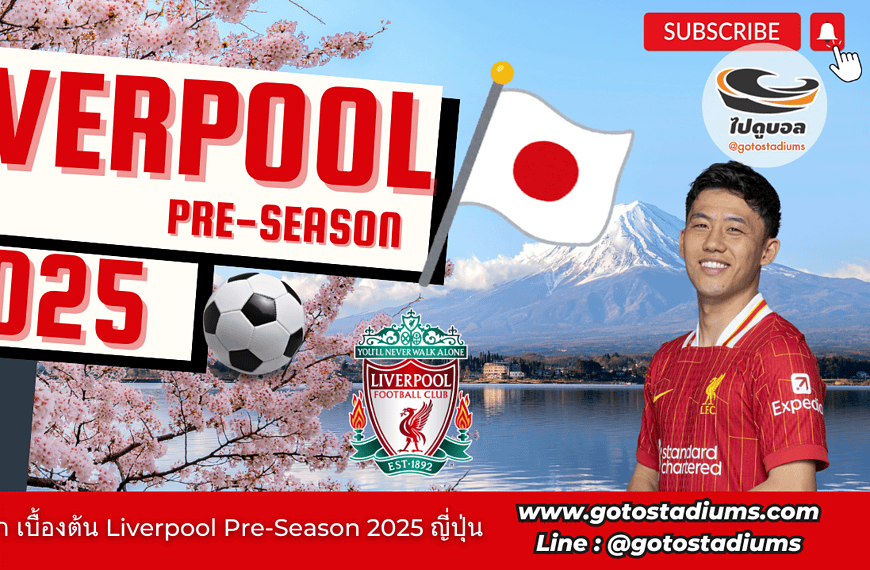 เตรียมตัวไปดู Liverpool Pre season 2025 คู่มือแนะนำ ไปดูบอล ลิเวอร์พูลที่ ญี่ปุ่น