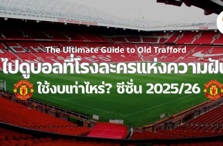 ไปดูแมนยูที่โอลด์แทรฟฟอร์ด ต้องใช้งบเท่าไหร่? คู่มือค่าใช้จ่ายแบบละเอียด 2025/26