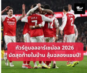 ทัวร์ดูบอลอาร์เซน่อล นัดปิดฤดูกาล ลุ้นฉลองแชมป์ 9 วัน 6 คืน 13 – 21 พ.ค. 2569