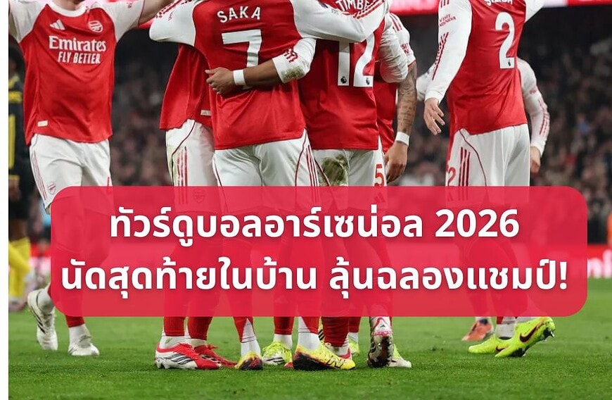 ทัวร์ดูบอลอาร์เซน่อล นัดปิดฤดูกาล ลุ้นฉลองแชมป์ 9 วัน 6 คืน 13 – 21 พ.ค. 2569